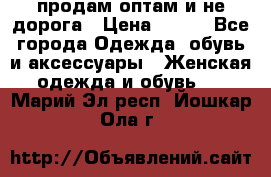 продам оптам и не дорога › Цена ­ 150 - Все города Одежда, обувь и аксессуары » Женская одежда и обувь   . Марий Эл респ.,Йошкар-Ола г.